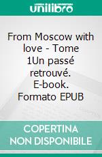 From Moscow with love - Tome 1Un passé retrouvé. E-book. Formato EPUB ebook