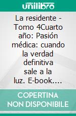 La residente - Tomo 4Cuarto año: Pasión médica: cuando la verdad definitiva sale a la luz. E-book. Formato EPUB ebook