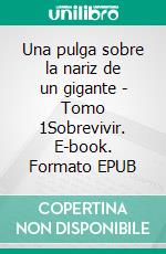 Una pulga sobre la nariz de un gigante - Tomo 1Sobrevivir. E-book. Formato EPUB ebook