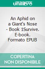 An Aphid on a Giant's Nose - Book 1Survive. E-book. Formato EPUB ebook