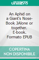 An Aphid on a Giant's Nose- Book 3Alone or together. E-book. Formato EPUB ebook