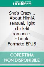 She’s Crazy… About Him!A sensual, light chick-lit romance. E-book. Formato EPUB ebook