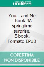 You… and Me - Book 4A springtime surprise. E-book. Formato EPUB ebook