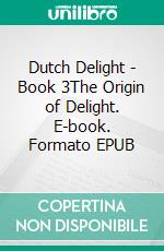 Dutch Delight - Book 3The Origin of Delight. E-book. Formato EPUB ebook