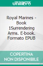 Royal Marines - Book 1Surrendering Arms. E-book. Formato EPUB ebook
