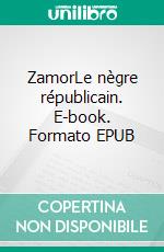 ZamorLe nègre républicain. E-book. Formato EPUB ebook di Ludovic Miserole