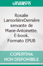 Rosalie LamorlièreDernière servante de Marie-Antoinette. E-book. Formato EPUB ebook di Ludovic Miserole