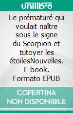 Le prématuré qui voulait naître sous le signe du Scorpion et tutoyer les étoilesNouvelles. E-book. Formato EPUB ebook di Brigitte Guilbau