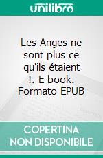 Les Anges ne sont plus ce qu'ils étaient !. E-book. Formato EPUB ebook
