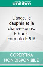 L'ange, le dauphin et la chauve-souris. E-book. Formato EPUB ebook