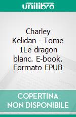Charley Kelidan - Tome 1Le dragon blanc. E-book. Formato EPUB ebook