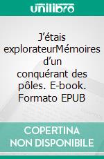 J’étais explorateurMémoires d’un conquérant des pôles. E-book. Formato EPUB ebook