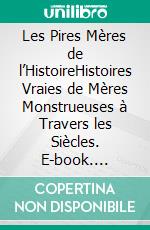 Les Pires Mères de l’HistoireHistoires Vraies de Mères Monstrueuses à Travers les Siècles. E-book. Formato EPUB ebook