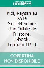 Moi, Paysan au XVIe SiècleMémoire d’un Oublié de l’Histoire. E-book. Formato EPUB ebook