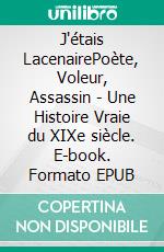 J'étais LacenairePoète, Voleur, Assassin - Une Histoire Vraie du XIXe siècle. E-book. Formato EPUB ebook