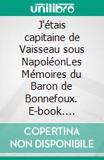 J'étais capitaine de Vaisseau sous NapoléonLes Mémoires du Baron de Bonnefoux. E-book. Formato EPUB ebook