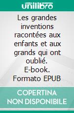 Les grandes inventions racontées aux enfants et aux grands qui ont oublié. E-book. Formato EPUB ebook