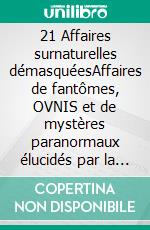 21 Affaires surnaturelles démasquéesAffaires de fantômes, OVNIS et de mystères paranormaux élucidés par la science. E-book. Formato EPUB ebook