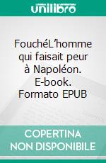 FouchéL’homme qui faisait peur à Napoléon. E-book. Formato EPUB ebook