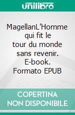 MagellanL’Homme qui fit le tour du monde sans revenir. E-book. Formato EPUB ebook