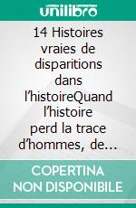 14 Histoires vraies de disparitions dans l’histoireQuand l’histoire perd la trace d’hommes, de navires et d’avions entiers. E-book. Formato EPUB ebook