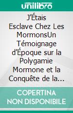 J’Étais Esclave Chez Les MormonsUn Témoignage d’Époque sur la Polygamie Mormone et la Conquête de la Liberté. E-book. Formato EPUB ebook