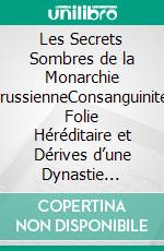 Les Secrets Sombres de la Monarchie PrussienneConsanguinité, Folie Héréditaire et Dérives d’une Dynastie Royale qui a façonné l’Europe. E-book. Formato EPUB ebook
