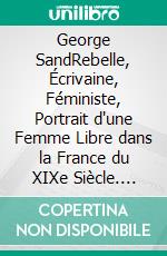 George SandRebelle, Écrivaine, Féministe, Portrait d'une Femme Libre dans la France du XIXe Siècle. E-book. Formato EPUB ebook
