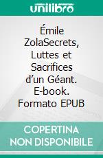 Émile ZolaSecrets, Luttes et Sacrifices d’un Géant. E-book. Formato EPUB ebook