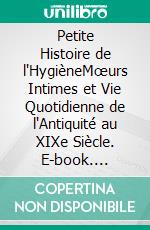 Petite Histoire de l'HygièneMœurs Intimes et Vie Quotidienne de l'Antiquité au XIXe Siècle. E-book. Formato EPUB ebook