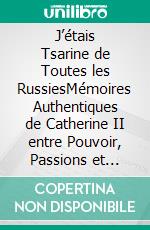J’étais Tsarine de Toutes les RussiesMémoires Authentiques de Catherine II entre Pouvoir, Passions et Trahisons. E-book. Formato EPUB ebook