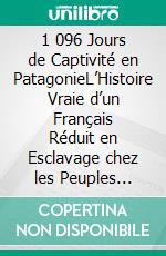 1 096 Jours de Captivité en PatagonieL’Histoire Vraie d’un Français Réduit en Esclavage chez les Peuples Oubliés d’Amérique du Sud. E-book. Formato EPUB ebook