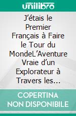 J’étais le Premier Français à Faire le Tour du MondeL’Aventure Vraie d’un Explorateur à Travers les Océans. E-book. Formato EPUB ebook