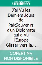 J’ai Vu les Derniers Jours de PaixSouvenirs d’un Diplomate qui a Vu l’Europe Glisser vers la Première Guerre Mondiale. E-book. Formato EPUB ebook