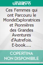 Ces Femmes qui ont Parcouru le MondeExploratrices et Pionnières des Grandes Aventures d’Autrefois. E-book. Formato EPUB ebook