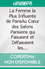 La Femme la Plus Influente de ParisAu Cœur des Salons Parisiens qui Faisaient et Défaisaient les Réputations au Temps de Napoléon. E-book. Formato EPUB ebook