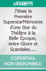 J’étais la Première SuperstarMémoires d’une Star du Théâtre à la Belle Époque, entre Gloire et Scandales. E-book. Formato EPUB ebook