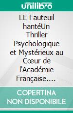 LE Fauteuil hantéUn Thriller Psychologique et Mystérieux au Cœur de l'Académie Française. E-book. Formato EPUB ebook
