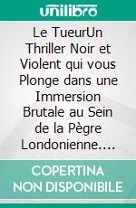 Le TueurUn Thriller Noir et Violent qui vous Plonge dans une Immersion Brutale au Sein de la Pègre Londonienne. E-book. Formato EPUB ebook