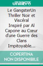 Le GangsterUn Thriller Noir et Viscéral Inspiré par Al Capone au Cœur d'une Guerre des Clans Impitoyable dans le Chicago des Années 30. E-book. Formato EPUB ebook