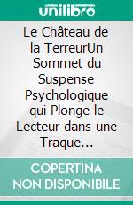 Le Château de la TerreurUn Sommet du Suspense Psychologique qui Plonge le Lecteur dans une Traque Implacable au Sein d'un Labyrinthe de Couloirs Obscurs. E-book. Formato EPUB ebook