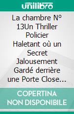 La chambre N° 13Un Thriller Policier Haletant où un Secret Jalousement Gardé derrière une Porte Close Menace de Faire Basculer des Destins Fragiles. E-book. Formato EPUB ebook
