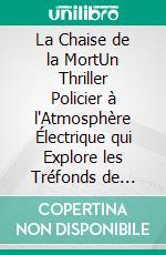 La Chaise de la MortUn Thriller Policier à l'Atmosphère Électrique qui Explore les Tréfonds de l'Âme Humaine Face à une Menace Invisible et Fatale. E-book. Formato EPUB ebook
