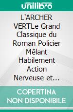L'ARCHER VERTLe Grand Classique du Roman Policier Mêlant Habilement Action Nerveuse et Secrets Enfouis dans un Manoir Historique. E-book. Formato EPUB ebook