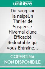Du sang sur la neigeUn Thriller de Suspense Hivernal d'une Efficacité Redoutable qui vous Entraîne dans une Course contre la Montre. E-book. Formato EPUB ebook