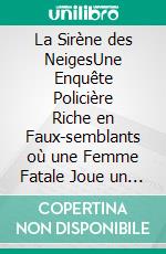 La Sirène des NeigesUne Enquête Policière Riche en Faux-semblants où une Femme Fatale Joue un Jeu Dangereux avec la Vérité et la Mort. E-book. Formato EPUB ebook