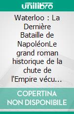Waterloo : La Dernière Bataille de NapoléonLe grand roman historique de la chute de l'Empire vécu par un simple soldat. E-book. Formato EPUB ebook