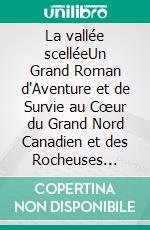 La vallée scelléeUn Grand Roman d'Aventure et de Survie au Cœur du Grand Nord Canadien et des Rocheuses Sauvages. E-book. Formato EPUB ebook