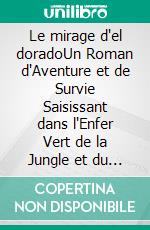 Le mirage d'el doradoUn Roman d'Aventure et de Survie Saisissant dans l'Enfer Vert de la Jungle et du Bagne de Guyane. E-book. Formato EPUB ebook