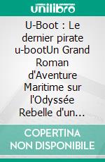 U-Boot : Le dernier pirate u-bootUn Grand Roman d'Aventure Maritime sur l'Odyssée Rebelle d'un Sous-marin Allemand après la Grande Guerre. E-book. Formato EPUB ebook